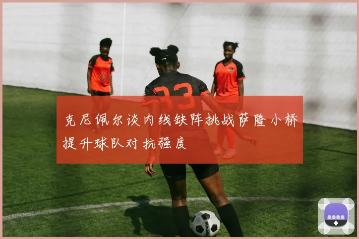 克尼佩尔谈内线缺阵挑战萨隆小桥提升球队对抗强度