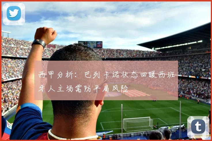 西甲分析：巴列卡诺状态回暖西班牙人主场需防平局风险
