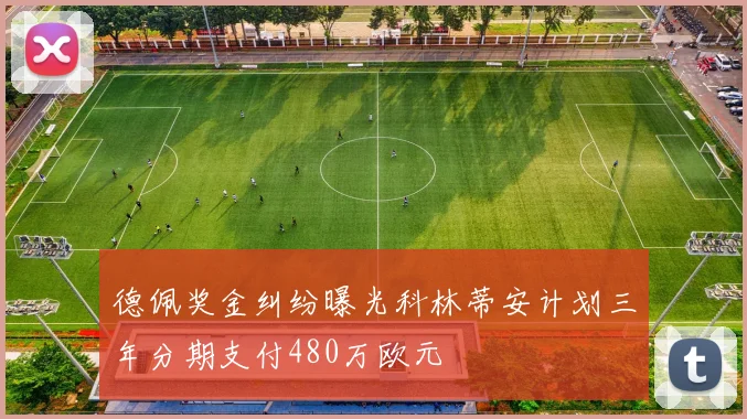 德佩奖金纠纷曝光科林蒂安计划三年分期支付480万欧元