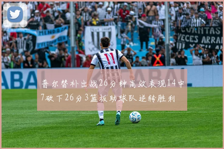 普尔替补出战26分钟高效表现14中7砍下26分3篮板助球队逆转胜利