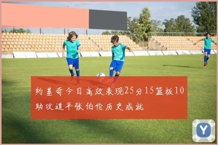 约基奇今日高效表现25分15篮板10助攻追平张伯伦历史成就
