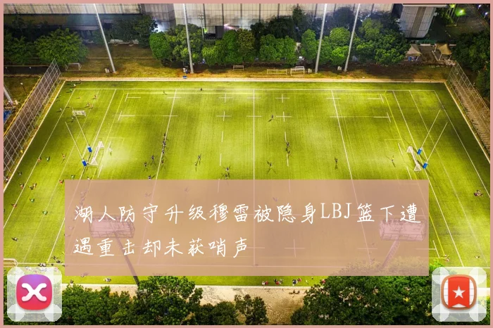 湖人防守升级穆雷被隐身LBJ篮下遭遇重击却未获哨声