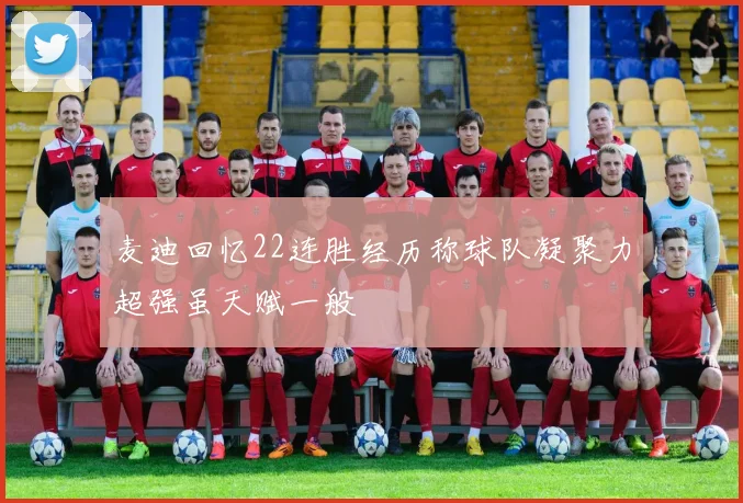 麦迪回忆22连胜经历称球队凝聚力超强虽天赋一般