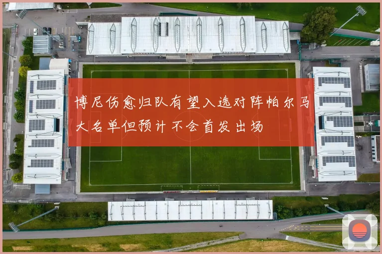 博尼伤愈归队有望入选对阵帕尔马大名单但预计不会首发出场