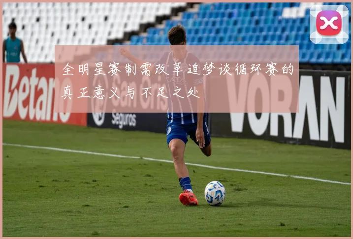 全明星赛制需改革追梦谈循环赛的真正意义与不足之处