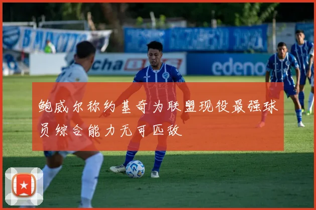 鲍威尔称约基奇为联盟现役最强球员综合能力无可匹敌