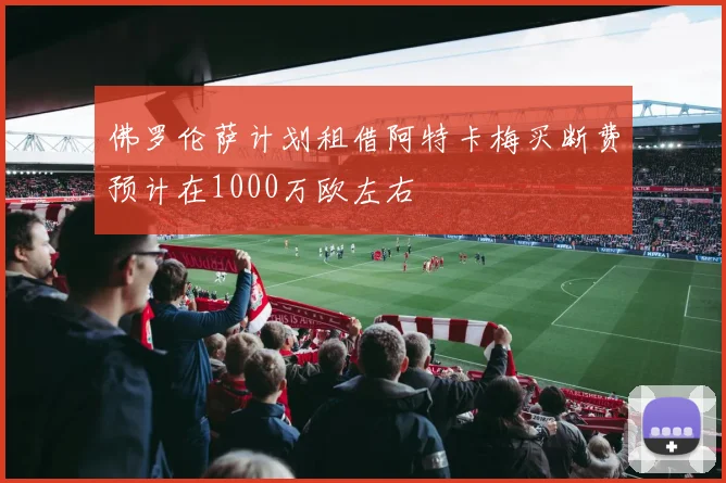 佛罗伦萨计划租借阿特卡梅买断费预计在1000万欧左右