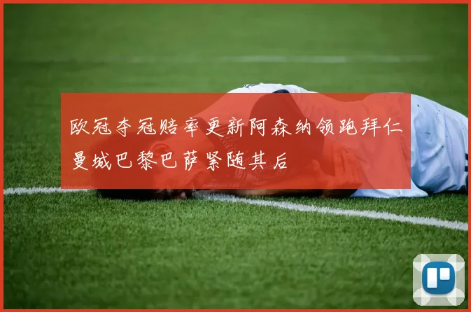 欧冠夺冠赔率更新阿森纳领跑拜仁曼城巴黎巴萨紧随其后