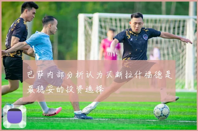 巴萨内部分析认为买断拉什福德是最稳妥的投资选择