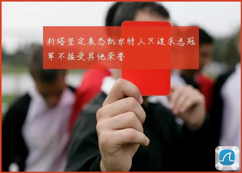 科塔坚定表态凯尔特人只追求总冠军不接受其他荣誉