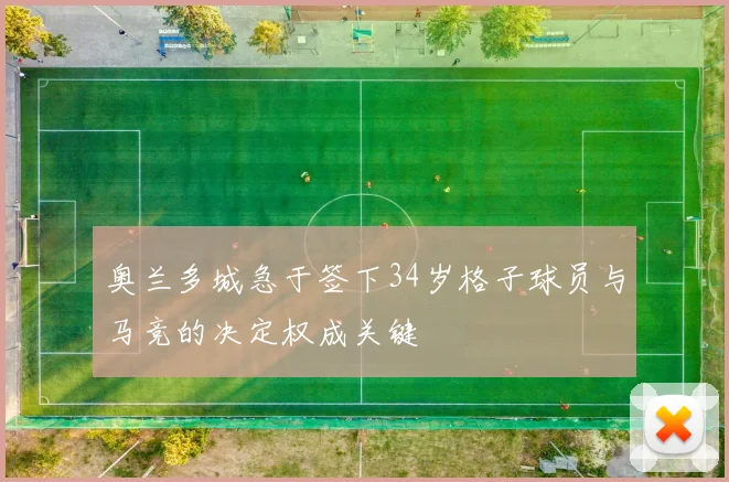 奥兰多城急于签下34岁格子球员与马竞的决定权成关键