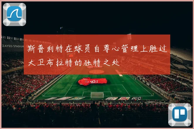 斯普利特在球员自尊心管理上胜过大卫布拉特的独特之处
