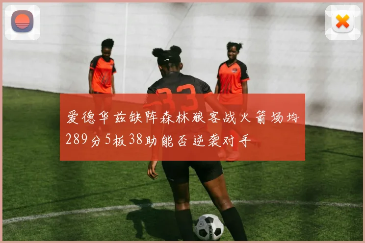 爱德华兹缺阵森林狼客战火箭场均289分5板38助能否逆袭对手
