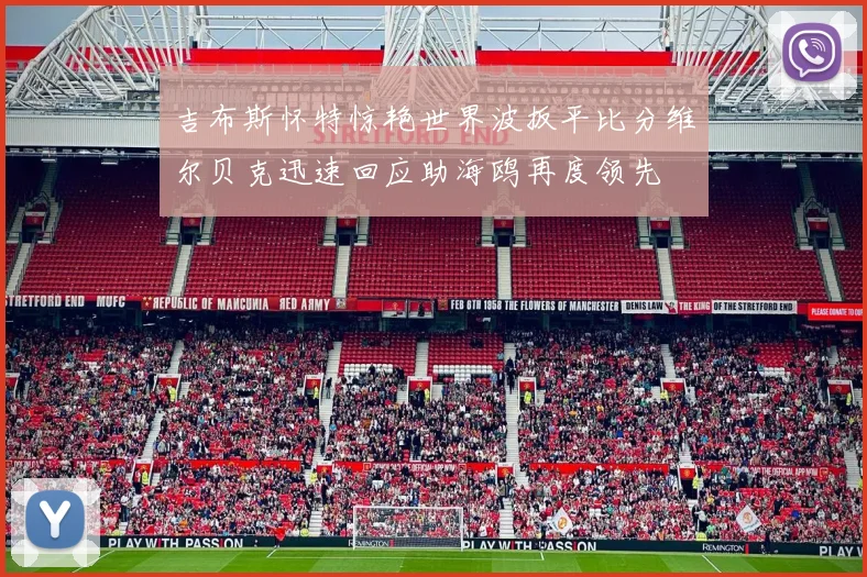 吉布斯怀特惊艳世界波扳平比分维尔贝克迅速回应助海鸥再度领先